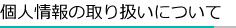 個人情報の取り扱いについて